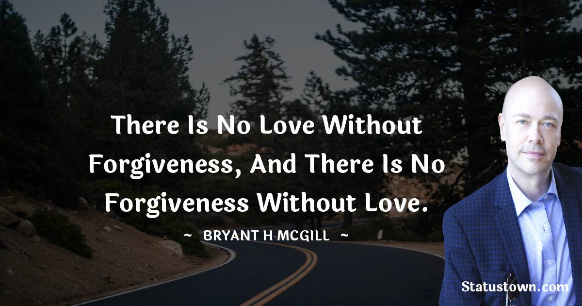 Bryant H. McGill Quotes - There is no love without forgiveness, and there is no forgiveness without love.