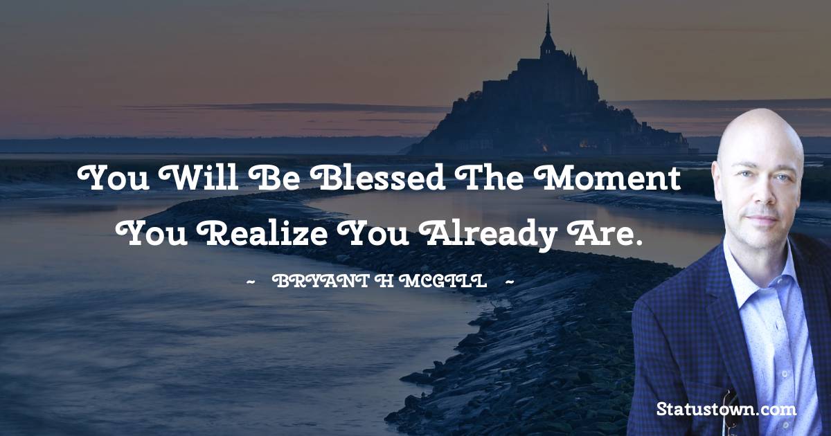 You will be blessed the moment you realize you already are. - Bryant H. McGill quotes