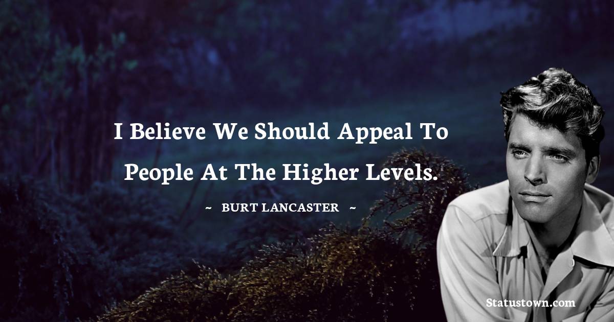 Burt Lancaster Quotes - I believe we should appeal to people at the higher levels.