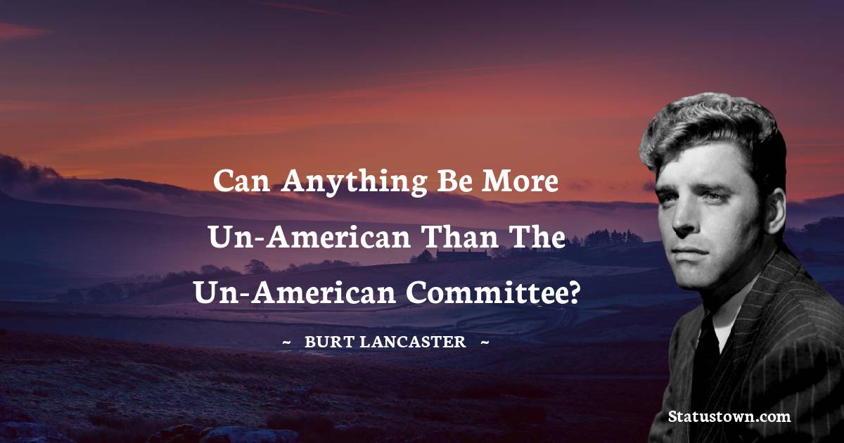 Burt Lancaster Quotes - Can anything be more Un-American than the Un-American committee?