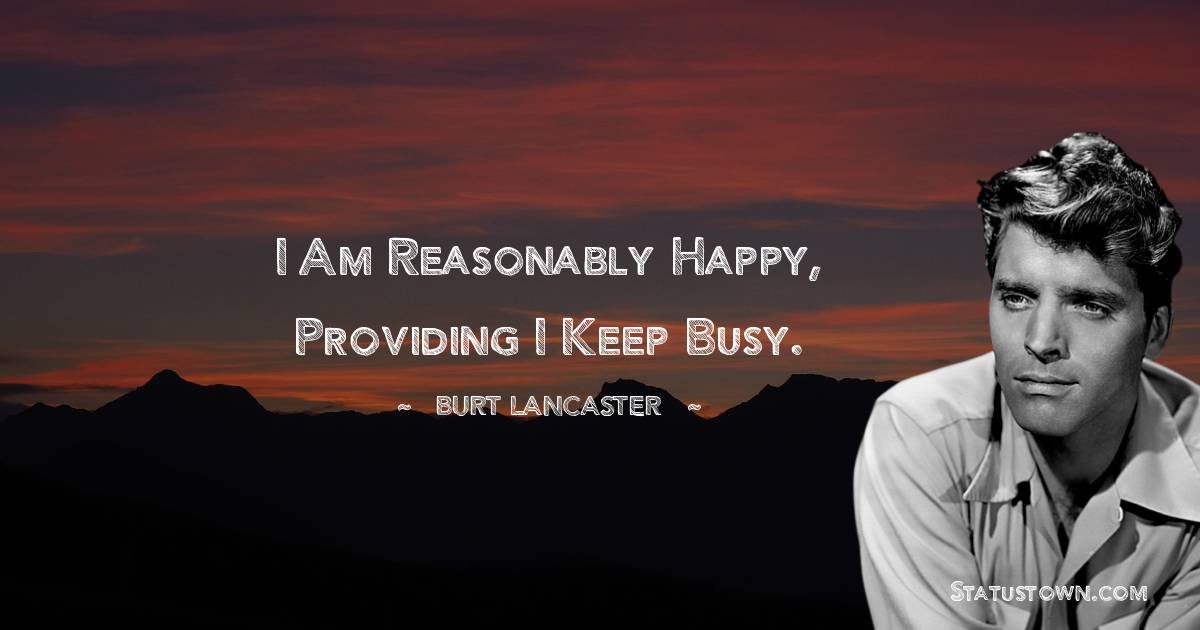 Burt Lancaster Quotes - I am reasonably happy, providing I keep busy.
