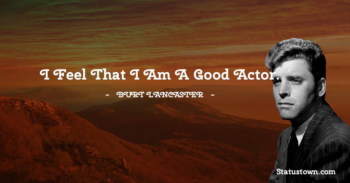 Burt Lancaster Quotes - I feel that I am a good actor.