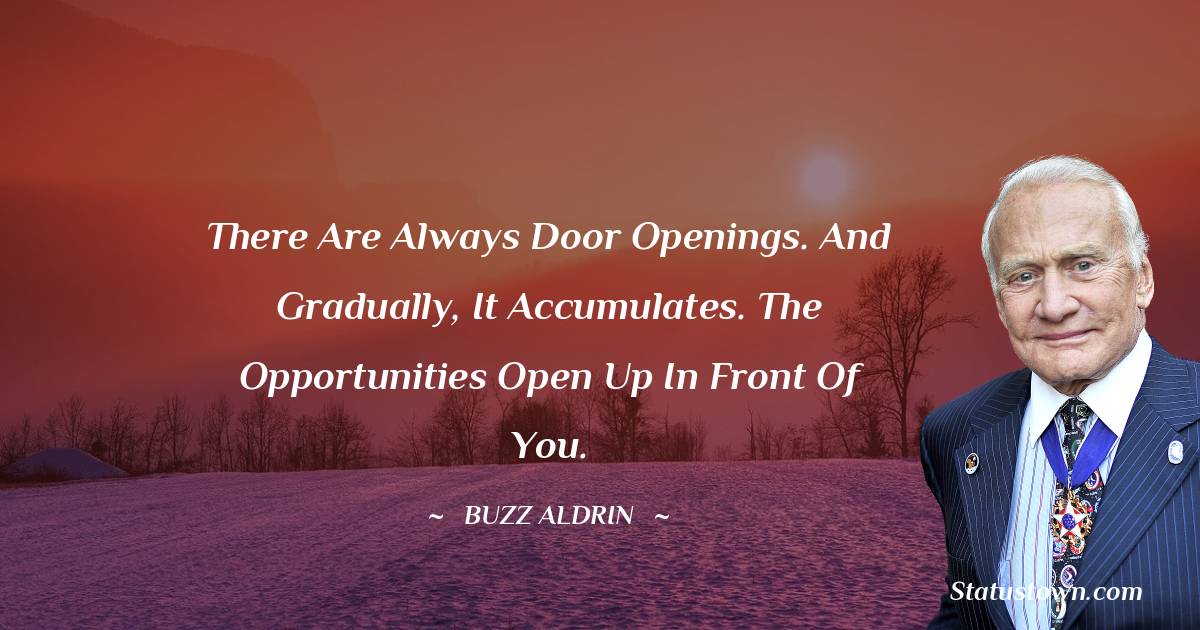 Buzz Aldrin Quotes - There are always door openings. And gradually, it accumulates. The opportunities open up in front of you.