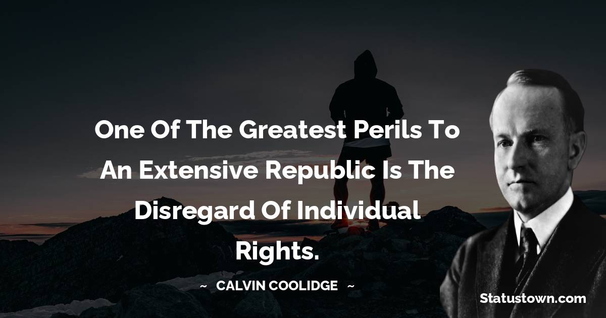 One of the greatest perils to an extensive republic is the disregard of individual rights.