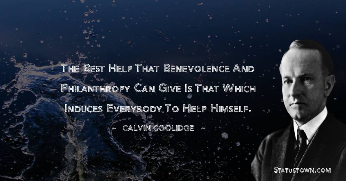 The best help that benevolence and philanthropy can give is that which induces everybody to help himself.
