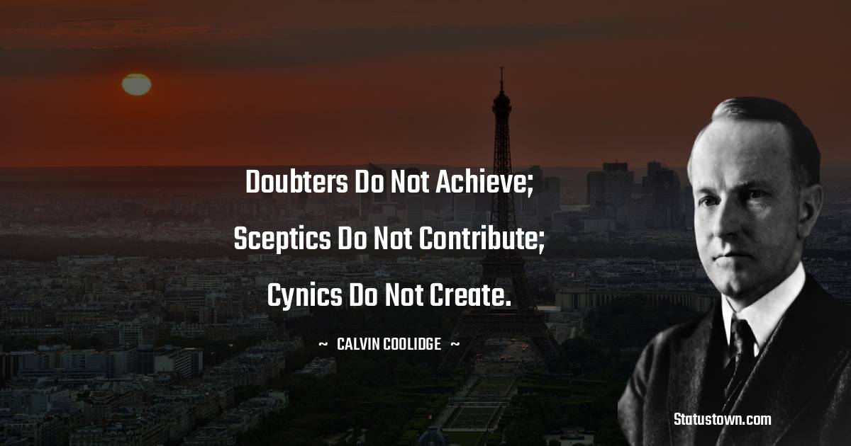 Calvin Coolidge Quotes - Doubters do not achieve; sceptics do not contribute; cynics do not create.