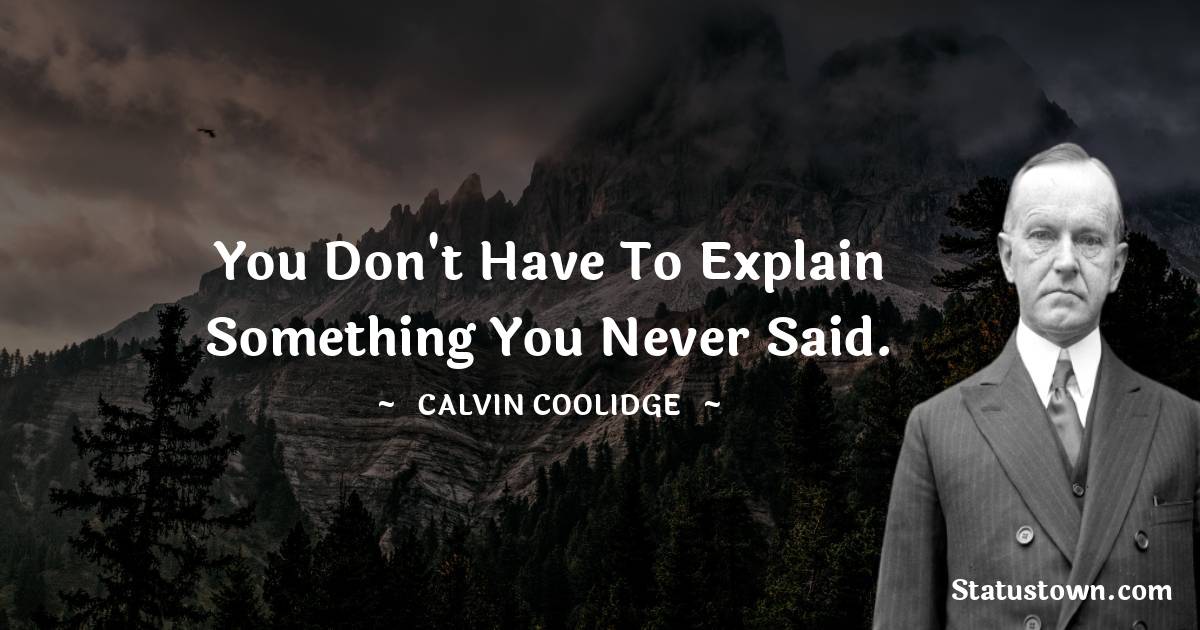 Calvin Coolidge Quotes - You don't have to explain something you never said.