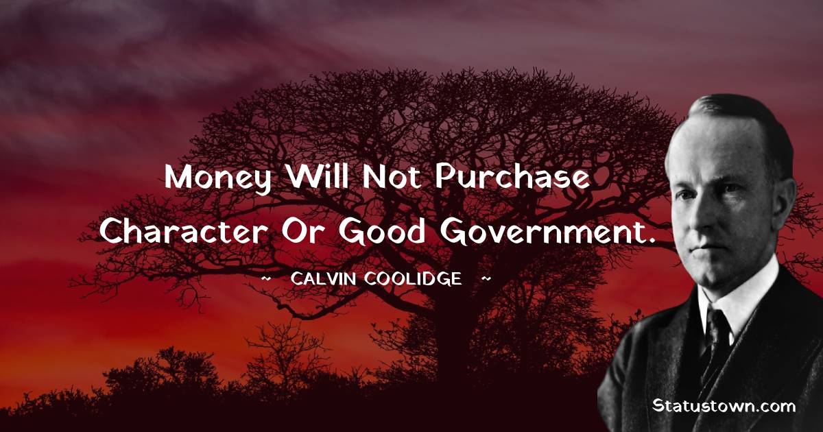 Calvin Coolidge Quotes - Money will not purchase character or good government.