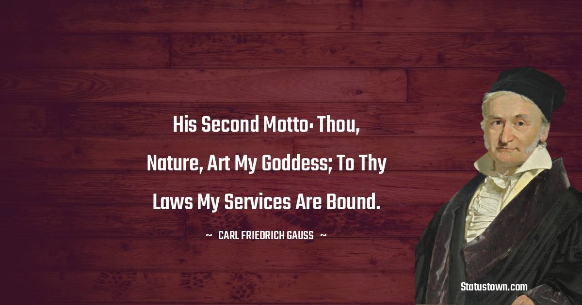 His second motto: Thou, nature, art my goddess; to thy laws my services are bound. - Carl Friedrich Gauss quotes