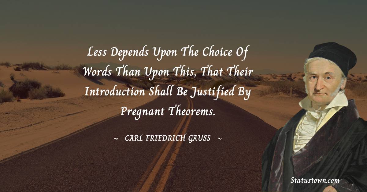 Less depends upon the choice of words than upon this, that their introduction shall be justified by pregnant theorems. - Carl Friedrich Gauss quotes