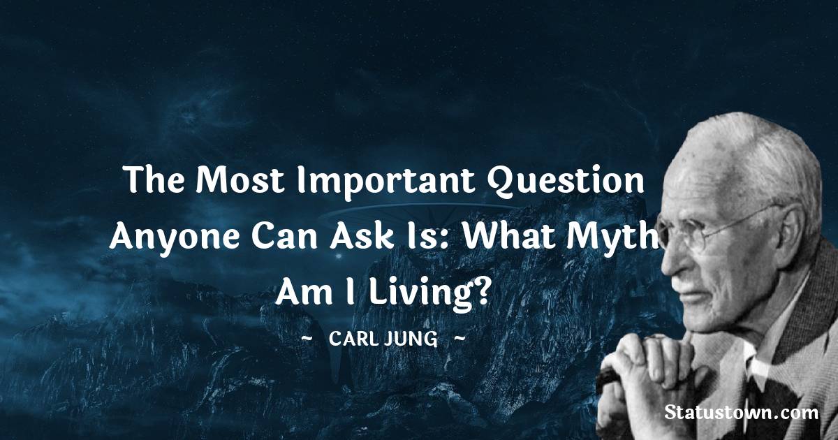 Carl Jung Quotes - The most important question anyone can ask is: What myth am I living?