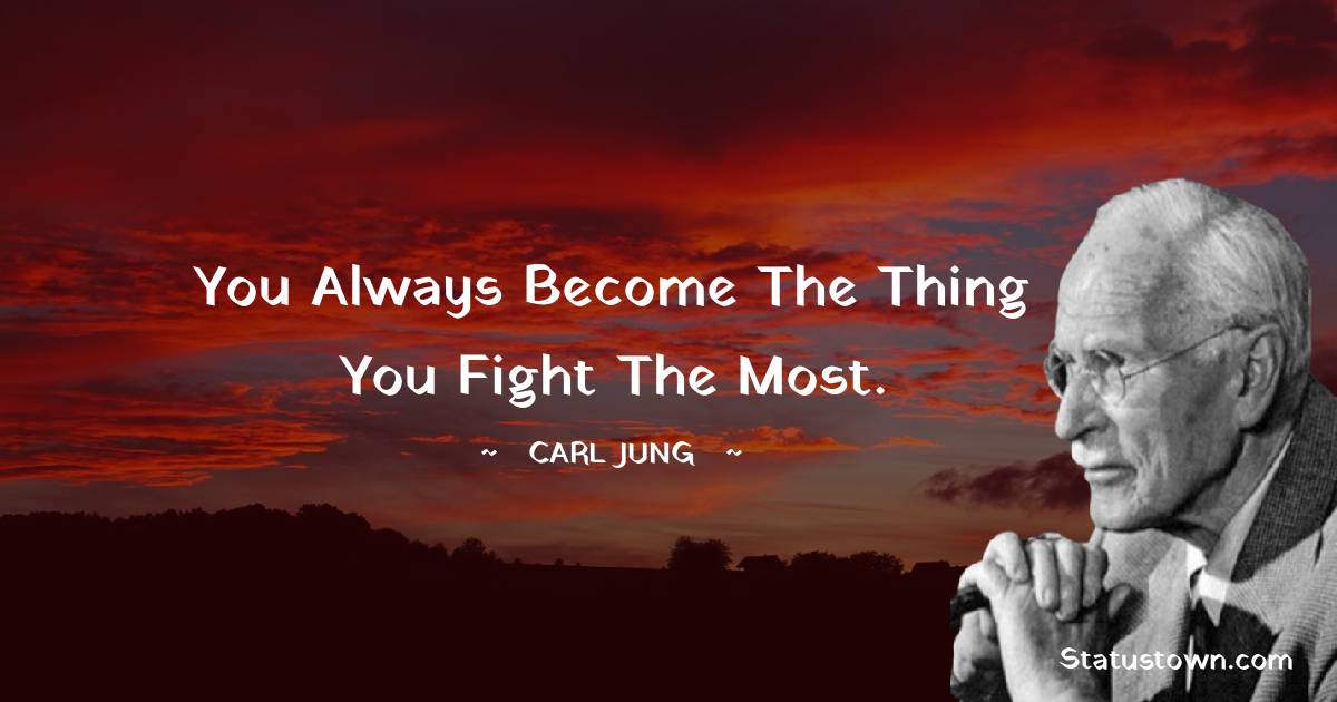 Carl Jung Quotes - You always become the thing you fight the most.