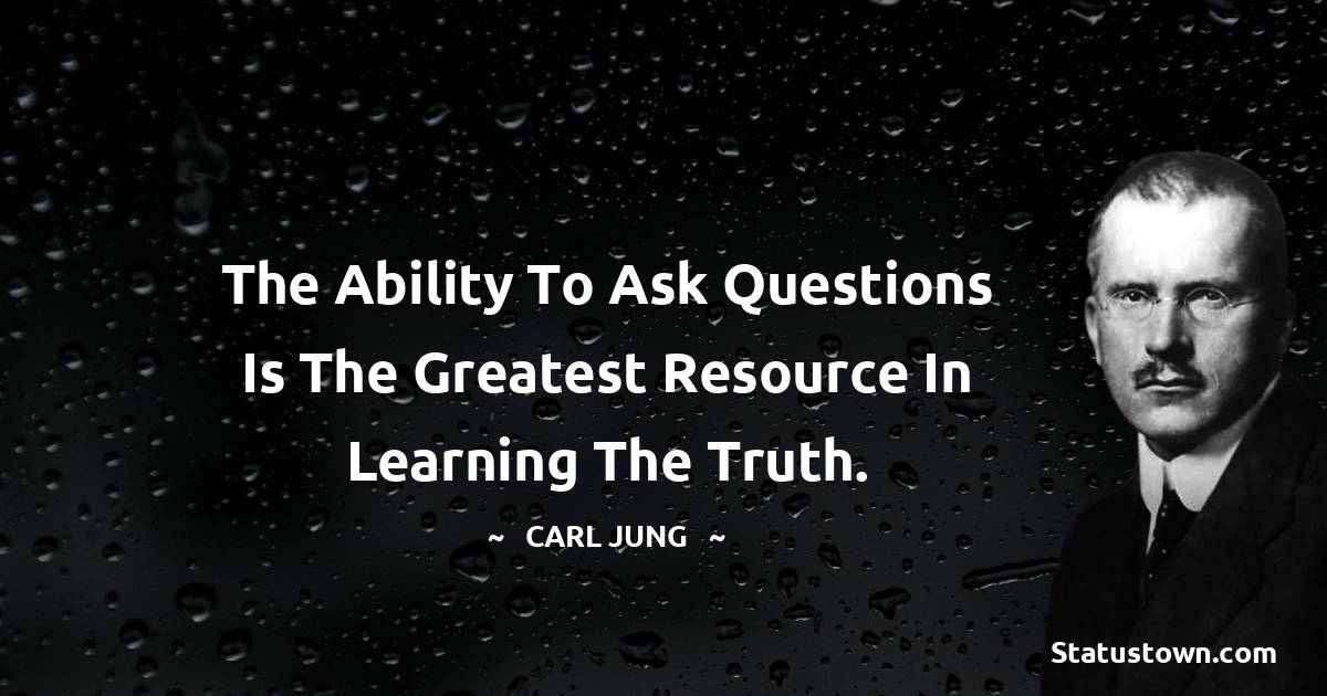 Carl Jung Quotes - The ability to ask questions is the greatest resource in learning the truth.