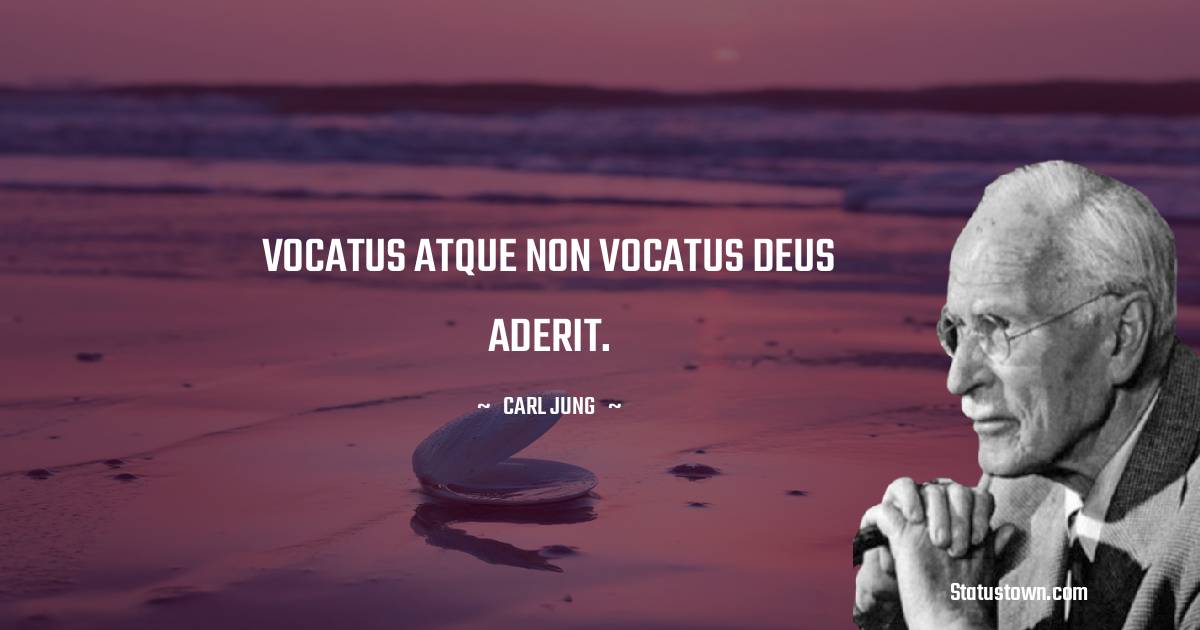 VOCATUS ATQUE NON VOCATUS DEUS ADERIT. - Carl Jung quotes