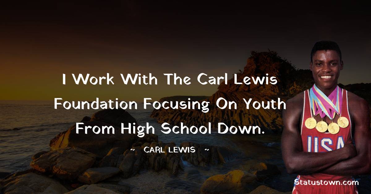 Carl Lewis  Quotes - I work with the Carl Lewis Foundation focusing on youth from high school down.