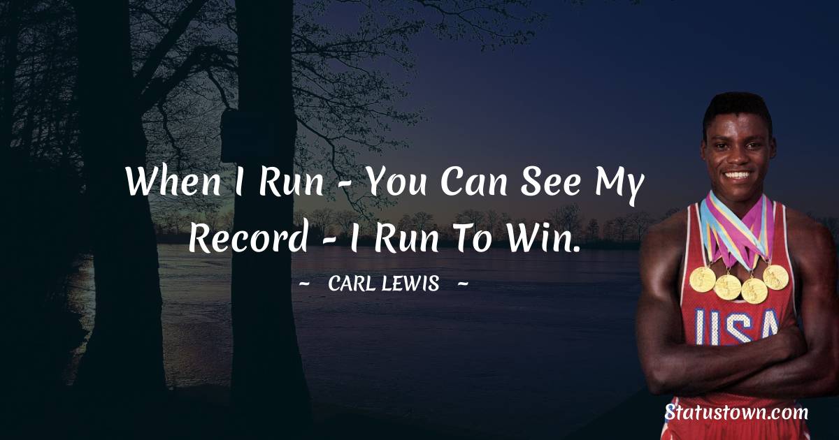 Carl Lewis  Quotes - When I run - you can see my record - I run to win.