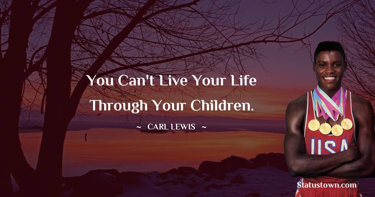 Carl Lewis  Quotes - You can't live your life through your children.