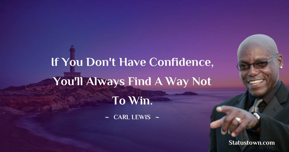 Carl Lewis  Quotes - If you don't have confidence, you'll always find a way not to win.