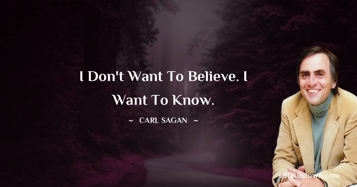 Carl Sagan Quotes - I don't want to believe. I want to know.