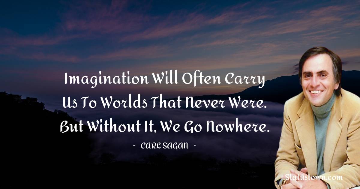 Carl Sagan Quotes - Imagination will often carry us to worlds that never were. But without it, we go nowhere.