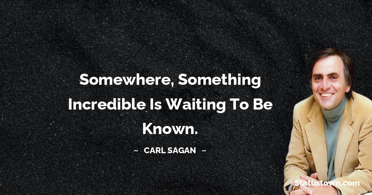 Carl Sagan Quotes - Somewhere, something incredible is waiting to be known.