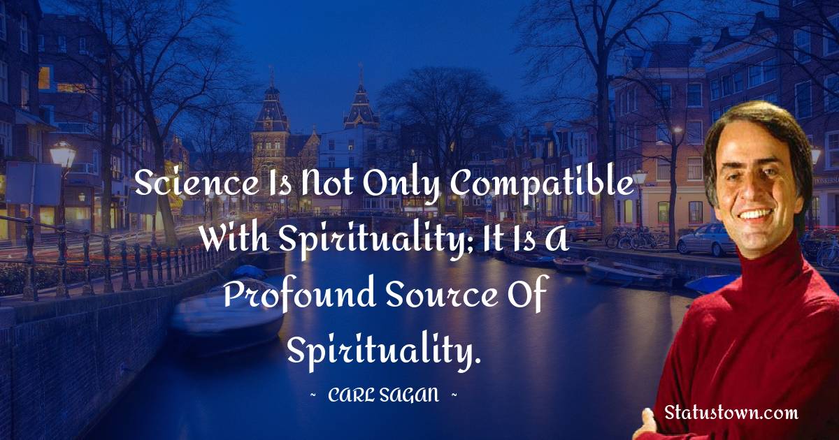 Science is not only compatible with spirituality; it is a profound source of spirituality.