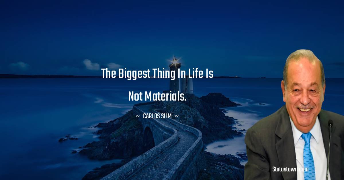 The biggest thing in life is not materials. - Carlos Slim quotes