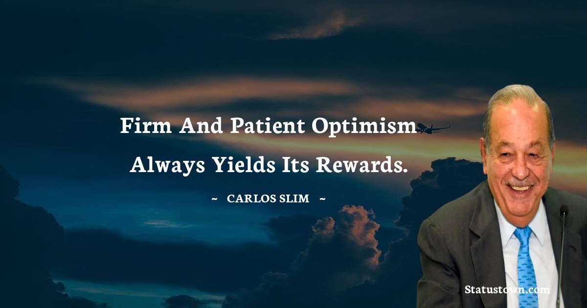 Firm and patient optimism always yields its rewards. - Carlos Slim quotes