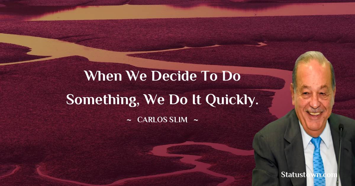 Carlos Slim Quotes - When we decide to do something, we do it quickly.