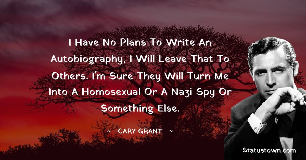 Cary Grant Quotes - I have no plans to write an autobiography, I will leave that to others. I'm sure they will turn me into a homosexual or a Nazi spy or something else.