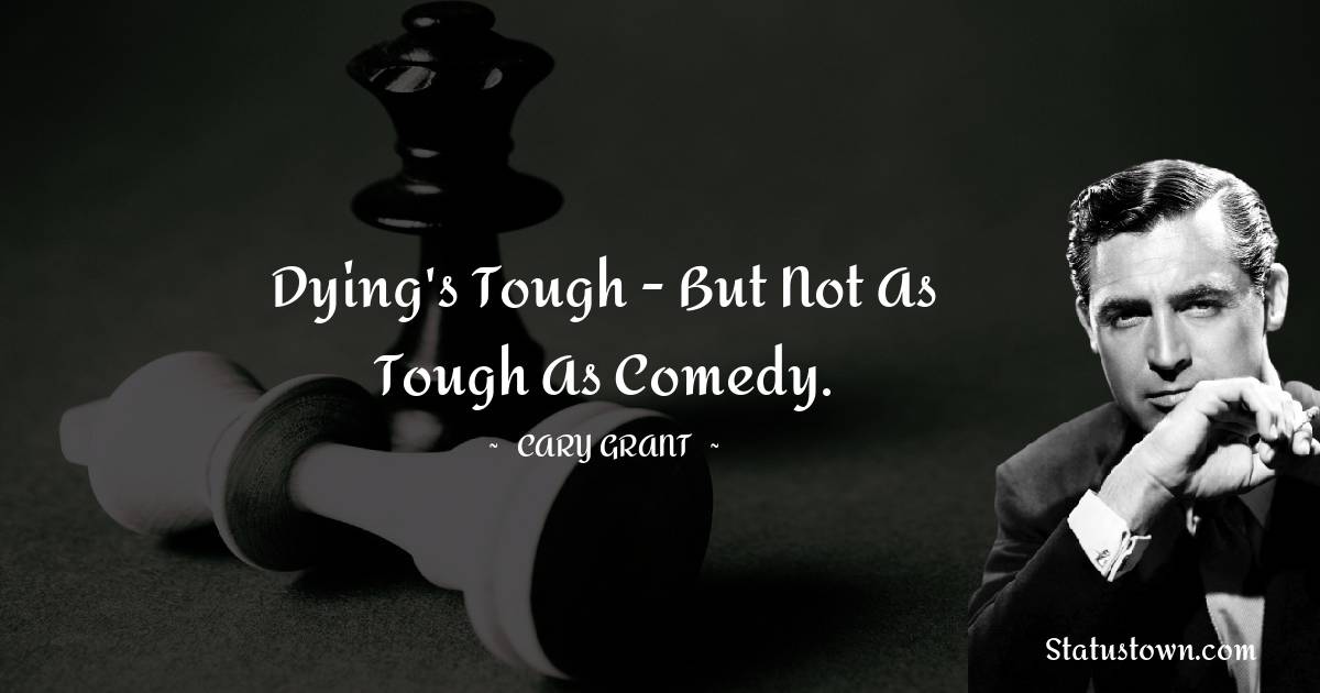 Cary Grant Quotes - Dying's tough - but not as tough as comedy.