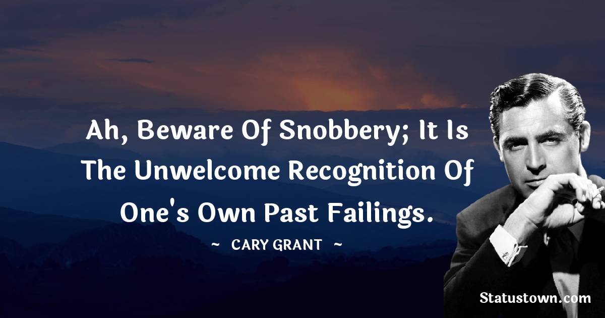 Cary Grant Quotes - Ah, beware of snobbery; it is the unwelcome recognition of one's own past failings.