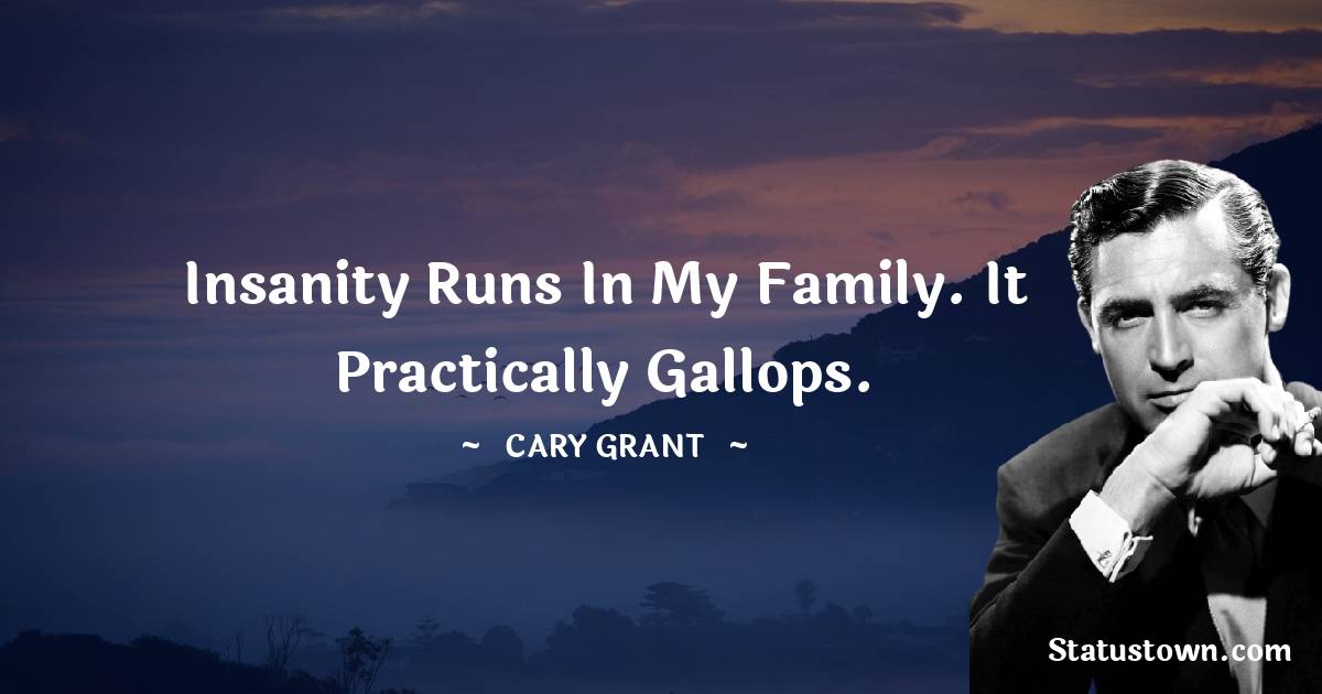 Cary Grant Quotes - Insanity runs in my family. It practically gallops.