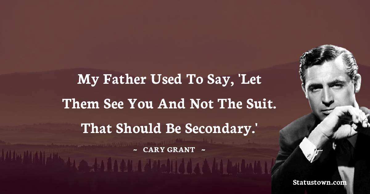 Cary Grant Quotes - My father used to say, 'Let them see you and not the suit. That should be secondary.'