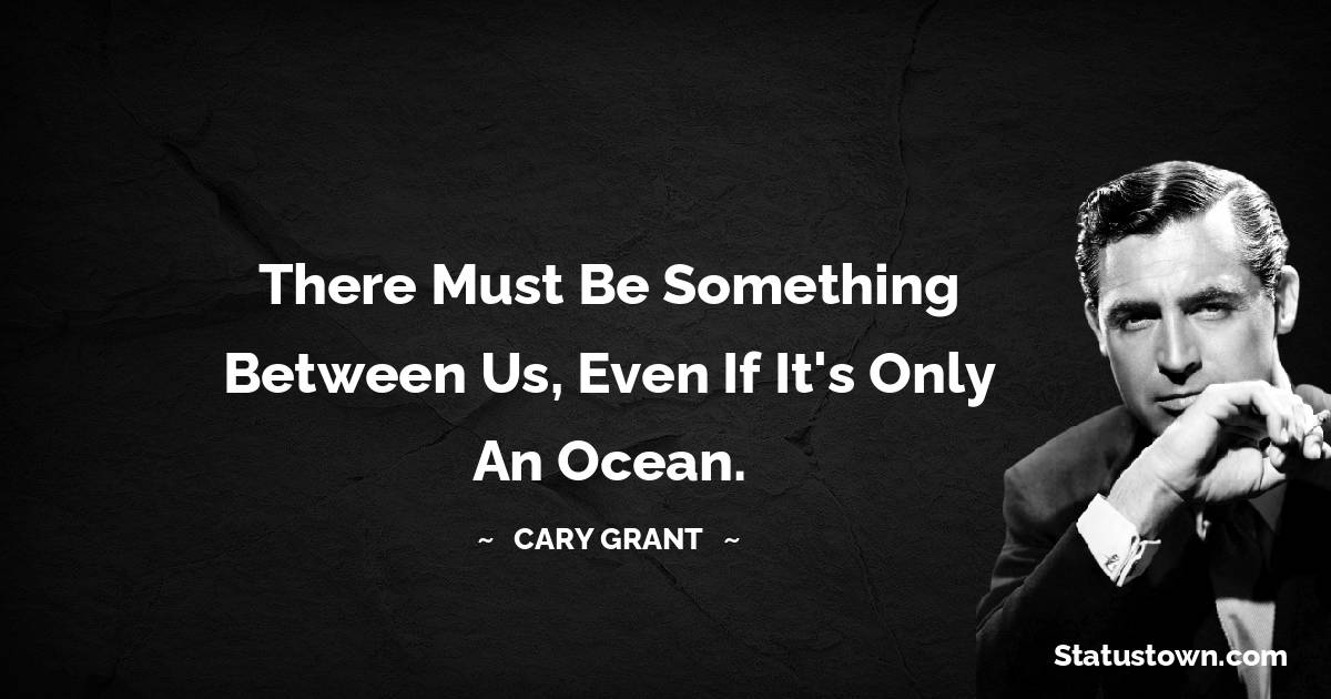 Cary Grant Quotes - There must be something between us, even if it's only an ocean.