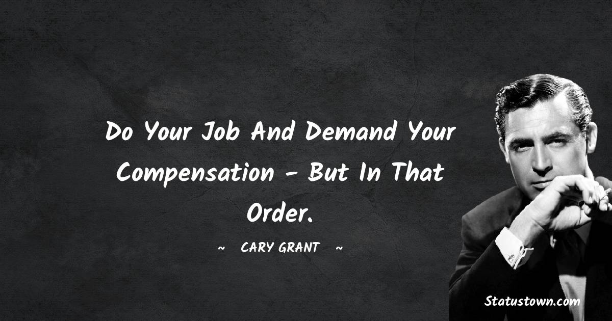 Cary Grant Quotes - Do your job and demand your compensation - but in that order.
