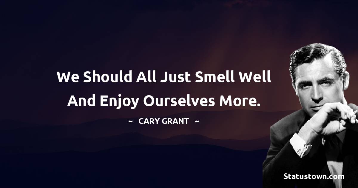We should all just smell well and enjoy ourselves more.