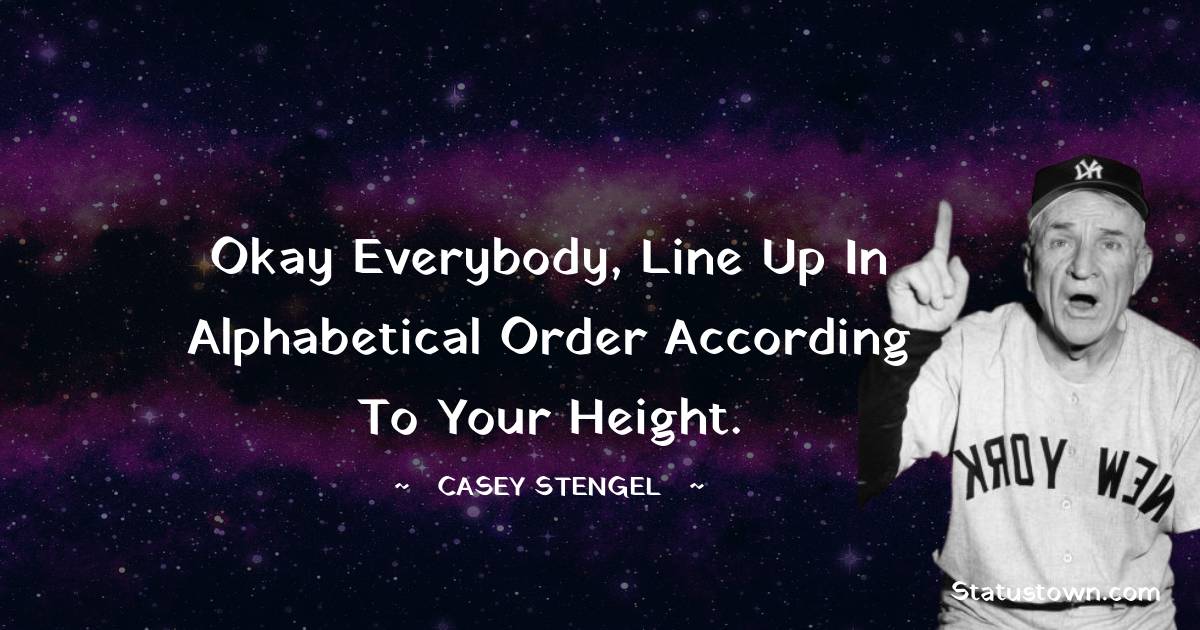 Casey Stengel Quotes - Okay everybody, line up in alphabetical order according to your height.