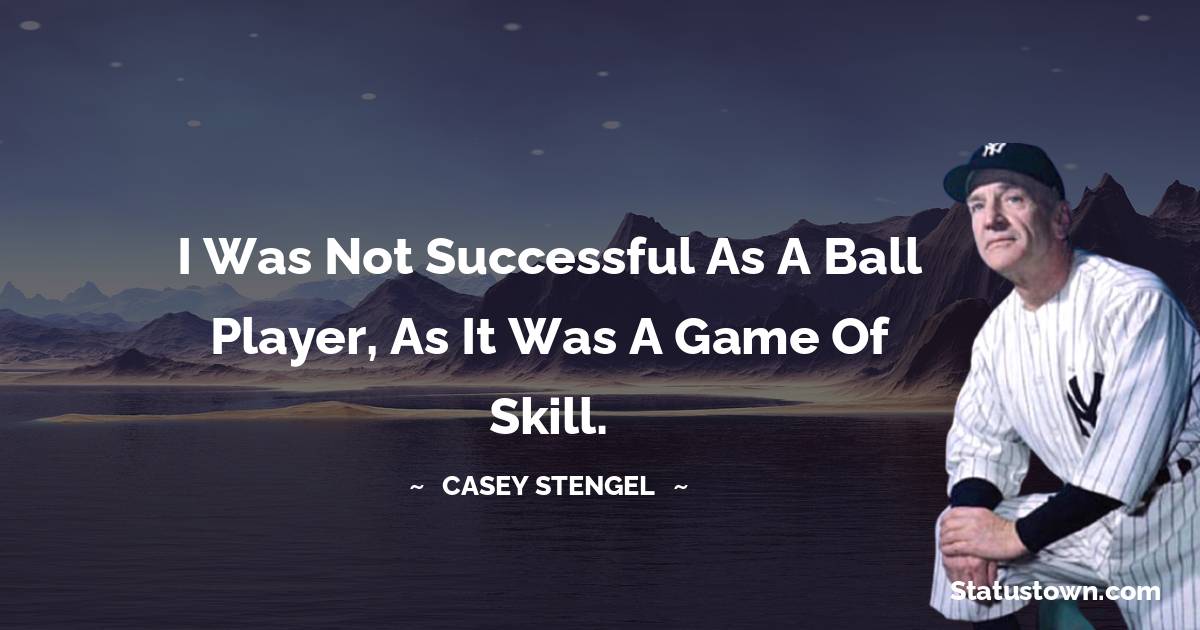 Casey Stengel Quotes - I was not successful as a ball player, as it was a game of skill.