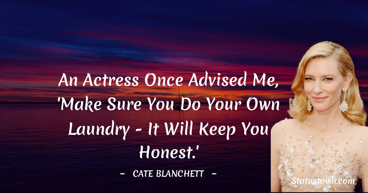 Cate Blanchett Quotes - An actress once advised me, 'Make sure you do your own laundry - it will keep you honest.'