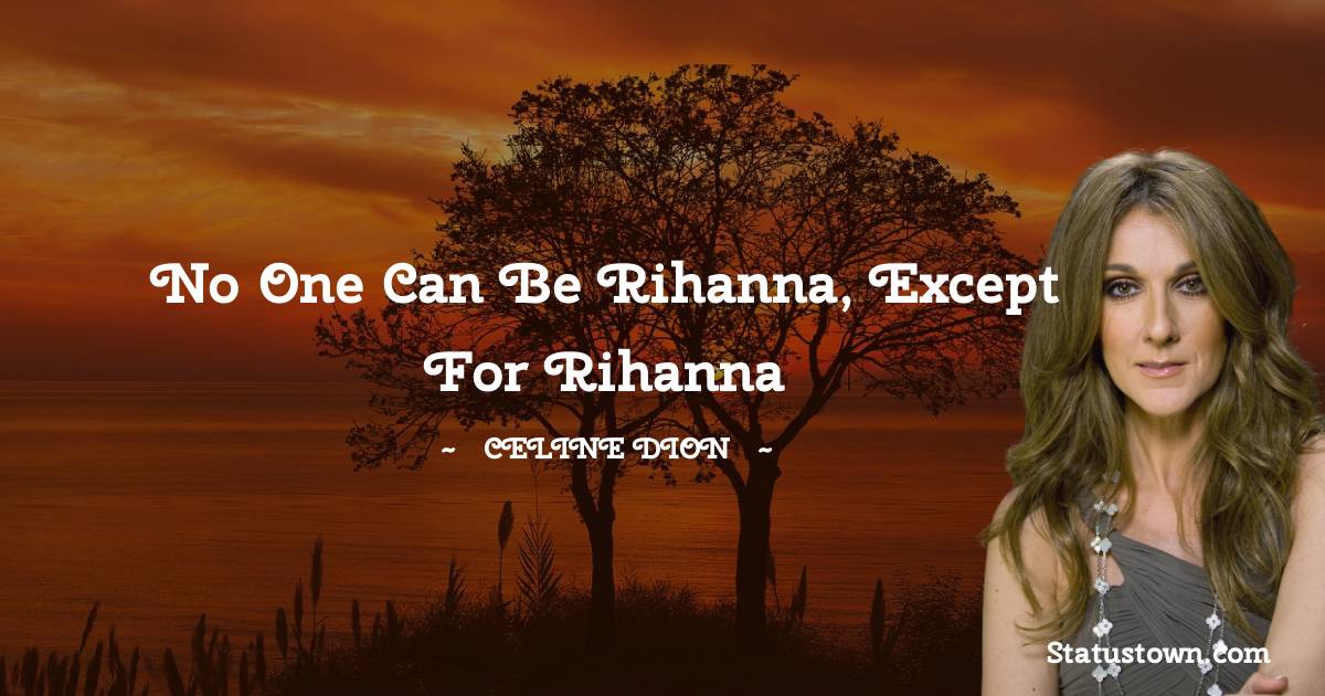 Celine Dion Quotes - No one can be Rihanna, except for Rihanna