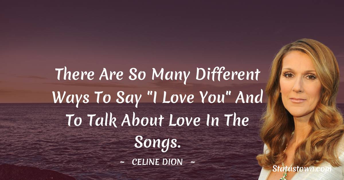 Celine Dion Quotes - There are so many different ways to say 