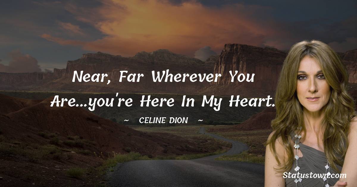 Celine Dion Quotes - Near, far wherever you are...you're here in my heart.