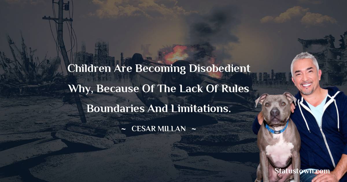 Cesar Millan Quotes - Children are becoming disobedient why, because of the lack of rules boundaries and limitations.