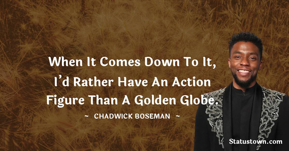 Chadwick Boseman Quotes - When it comes down to it, I’d rather have an action figure than a Golden Globe.
