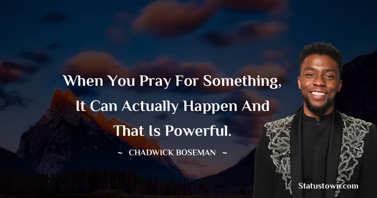 Chadwick Boseman Quotes - When you pray for something, it can actually happen and that is powerful.