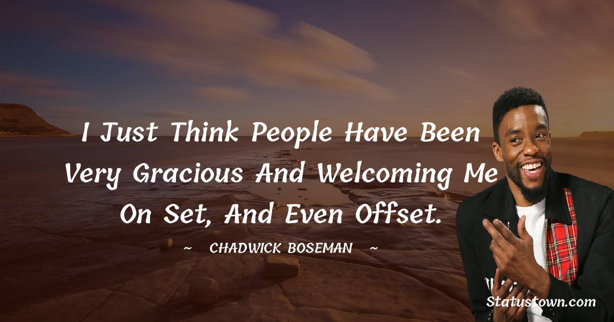 Chadwick Boseman Quotes - I just think people have been very gracious and welcoming me on set, and even offset.