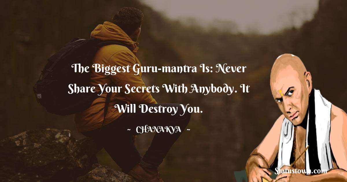 Chanakya  Quotes - The biggest guru-mantra is: never share your secrets with anybody. It will destroy you.