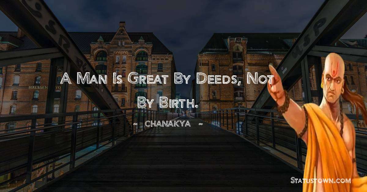 Chanakya  Quotes - A man is great by deeds, not by birth.