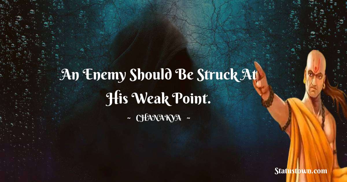 Chanakya  Quotes - An enemy should be struck at his weak point.